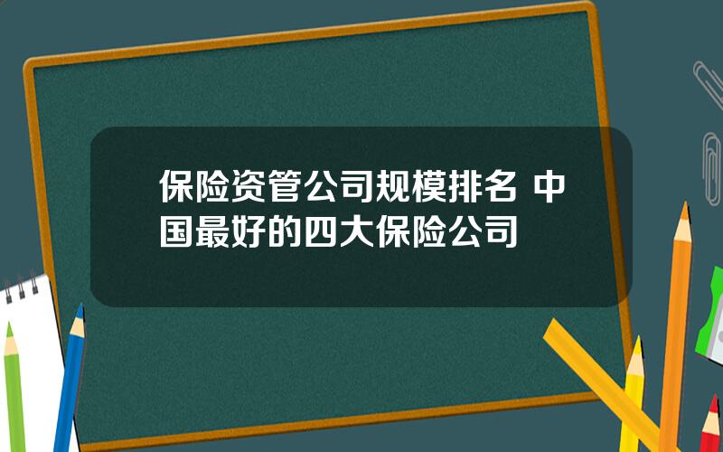 保险资管公司规模排名 中国最好的四大保险公司